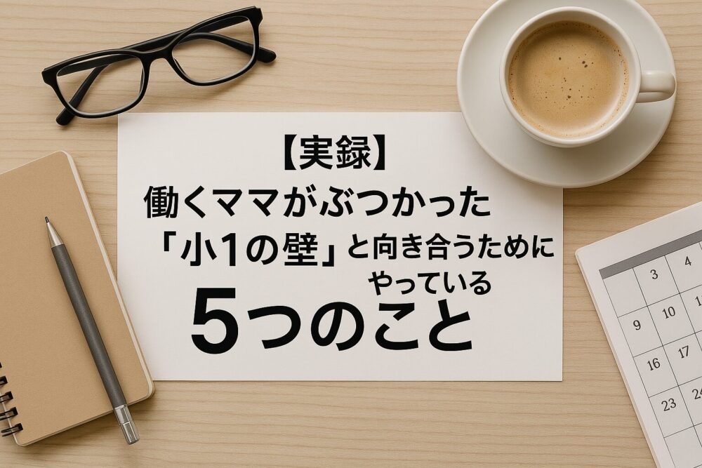 小1の壁と向き合う働くママのイメージ。机の上に眼鏡、ペン、コーヒー、カレンダー、ノートが置かれている