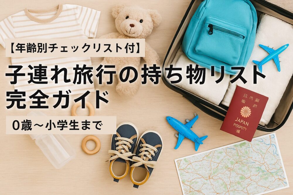 子連れ旅行の持ち物リスト完全ガイド。0歳から小学生までの年齢別チェックリスト付き。旅行準備をサポートする情報満載