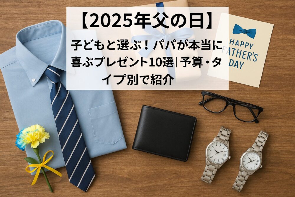 2025年父の日のプレゼント案。青いワイシャツとストライプのネクタイ、黄色と青の花、黒い財布、メガネ、腕時計2本、Happy　Father’ｓ　Dayのカード、青いリボンのギフトボックスが並ぶ。