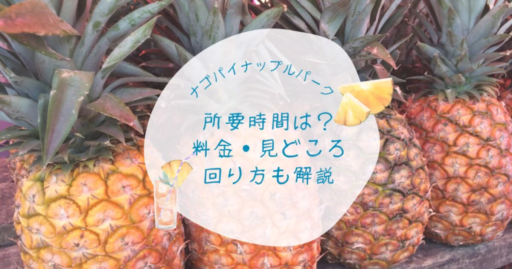 ナゴパイナップルパークの所要時間は？料金・見どころ・回り方も解説。背景はパイナップル