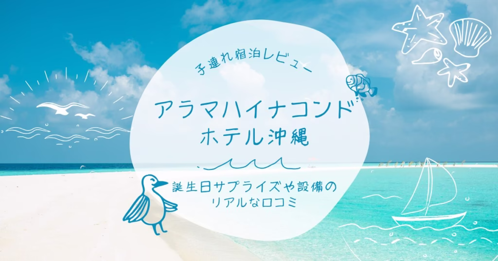 アラマハイナコンドホテル沖縄子連れ宿泊レビュー、誕生日サプライズや設備のリアルな口コミ